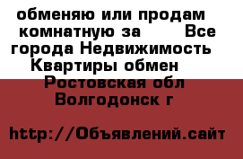 обменяю или продам 2-комнатную за 600 - Все города Недвижимость » Квартиры обмен   . Ростовская обл.,Волгодонск г.